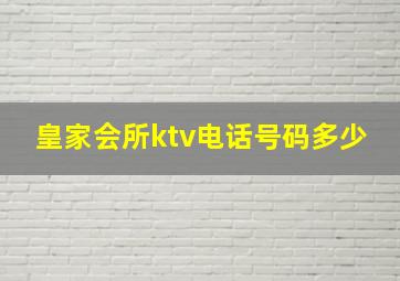 皇家会所ktv电话号码多少