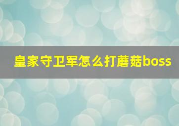 皇家守卫军怎么打蘑菇boss