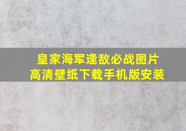 皇家海军逢敌必战图片高清壁纸下载手机版安装