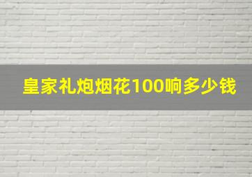 皇家礼炮烟花100响多少钱