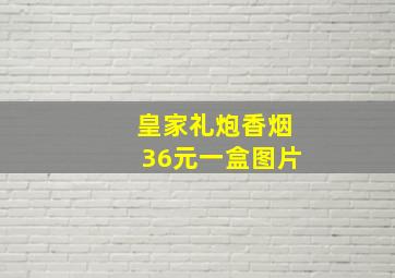 皇家礼炮香烟36元一盒图片