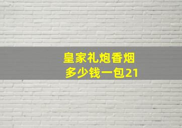 皇家礼炮香烟多少钱一包21