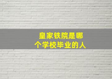 皇家铁院是哪个学校毕业的人