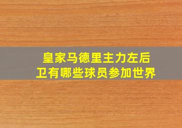 皇家马德里主力左后卫有哪些球员参加世界