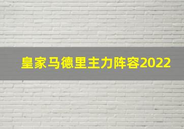 皇家马德里主力阵容2022