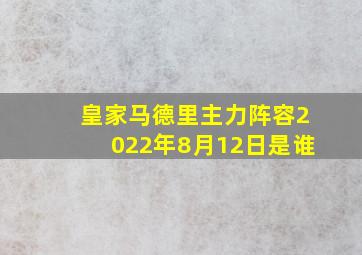 皇家马德里主力阵容2022年8月12日是谁