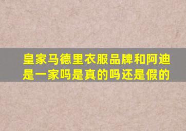 皇家马德里衣服品牌和阿迪是一家吗是真的吗还是假的