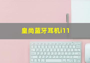 皇尚蓝牙耳机i11