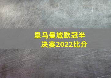 皇马曼城欧冠半决赛2022比分