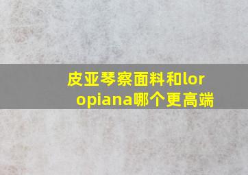 皮亚琴察面料和loropiana哪个更高端