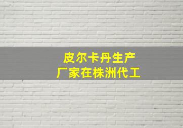 皮尔卡丹生产厂家在株洲代工