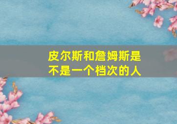 皮尔斯和詹姆斯是不是一个档次的人