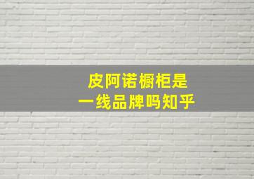 皮阿诺橱柜是一线品牌吗知乎