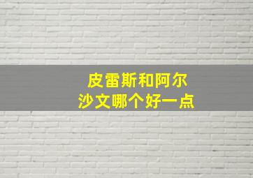 皮雷斯和阿尔沙文哪个好一点