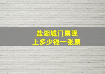 盐湖城门票晚上多少钱一张票