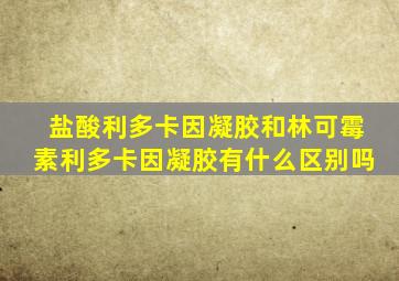 盐酸利多卡因凝胶和林可霉素利多卡因凝胶有什么区别吗