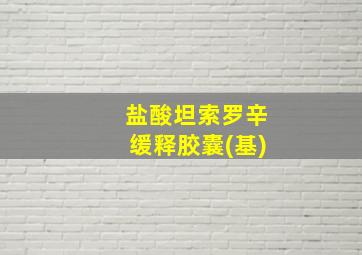 盐酸坦索罗辛缓释胶囊(基)