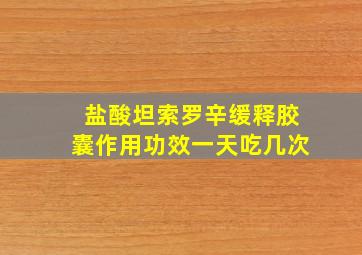 盐酸坦索罗辛缓释胶囊作用功效一天吃几次