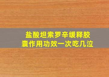 盐酸坦索罗辛缓释胶囊作用功效一次吃几泣