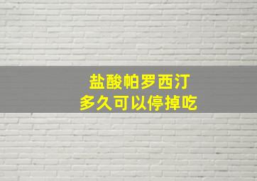 盐酸帕罗西汀多久可以停掉吃