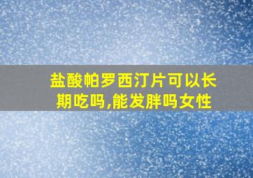 盐酸帕罗西汀片可以长期吃吗,能发胖吗女性