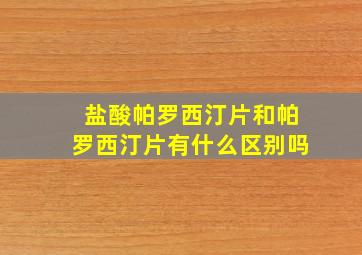 盐酸帕罗西汀片和帕罗西汀片有什么区别吗