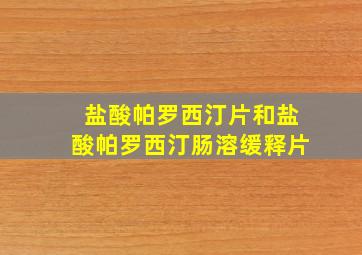 盐酸帕罗西汀片和盐酸帕罗西汀肠溶缓释片