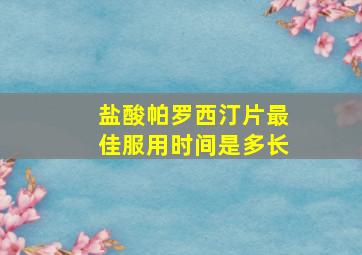 盐酸帕罗西汀片最佳服用时间是多长