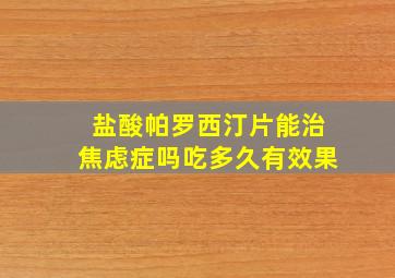 盐酸帕罗西汀片能治焦虑症吗吃多久有效果