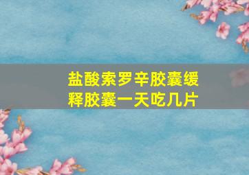 盐酸索罗辛胶囊缓释胶囊一天吃几片