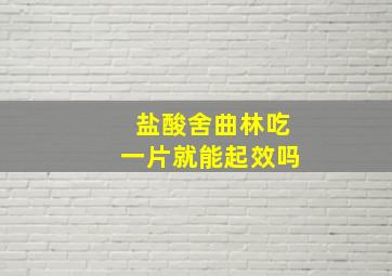 盐酸舍曲林吃一片就能起效吗