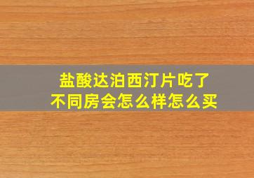 盐酸达泊西汀片吃了不同房会怎么样怎么买