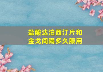 盐酸达泊西汀片和金戈间隔多久服用