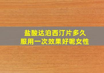 盐酸达泊西汀片多久服用一次效果好呢女性