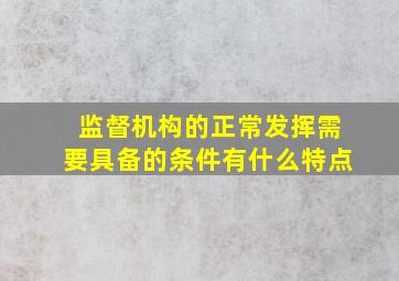 监督机构的正常发挥需要具备的条件有什么特点