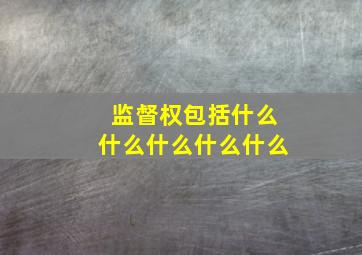 监督权包括什么什么什么什么什么