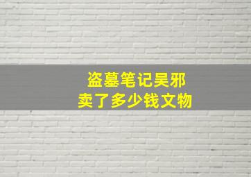 盗墓笔记吴邪卖了多少钱文物