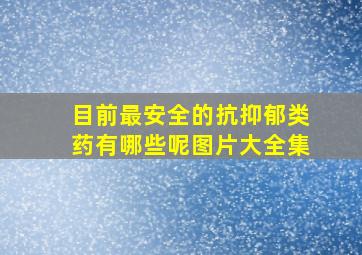 目前最安全的抗抑郁类药有哪些呢图片大全集