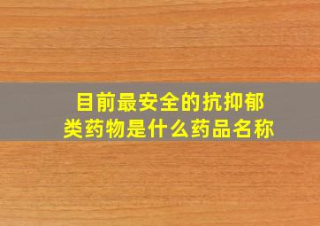 目前最安全的抗抑郁类药物是什么药品名称