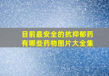 目前最安全的抗抑郁药有哪些药物图片大全集