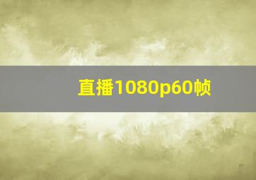 直播1080p60帧