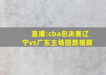 直播:cba总决赛辽宁vs广东主场回放视频