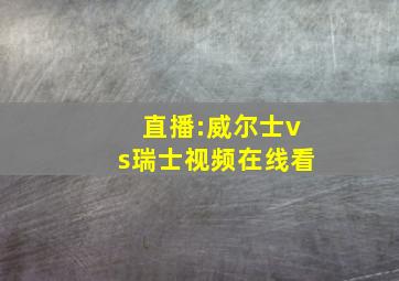 直播:威尔士vs瑞士视频在线看