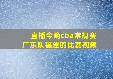 直播今晚cba常规赛广东队福建的比赛视频