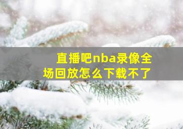 直播吧nba录像全场回放怎么下载不了