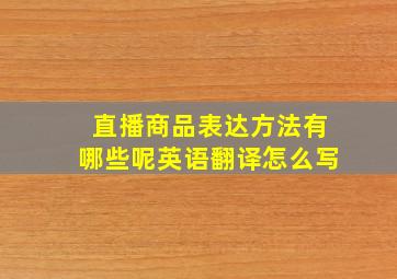 直播商品表达方法有哪些呢英语翻译怎么写