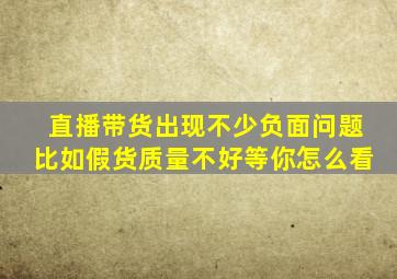 直播带货出现不少负面问题比如假货质量不好等你怎么看