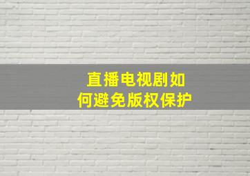 直播电视剧如何避免版权保护