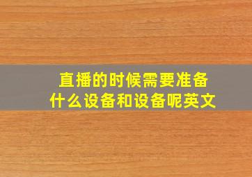 直播的时候需要准备什么设备和设备呢英文