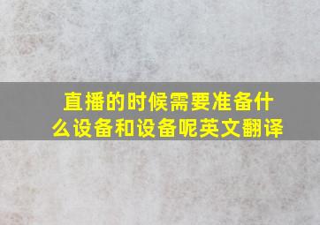 直播的时候需要准备什么设备和设备呢英文翻译